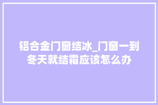 铝合金门窗结冰_门窗一到冬天就结霜应该怎么办