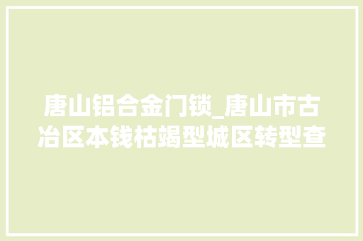 唐山铝合金门锁_唐山市古冶区本钱枯竭型城区转型查询访问