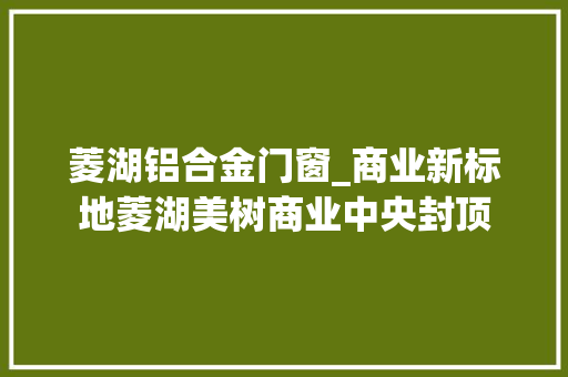 菱湖铝合金门窗_商业新标地菱湖美树商业中央封顶