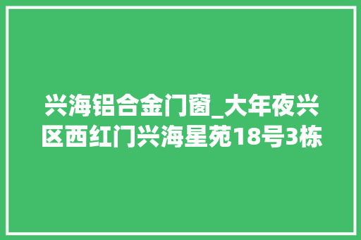 兴海铝合金门窗_大年夜兴区西红门兴海星苑18号3栋70忠旺断桥铝门窗