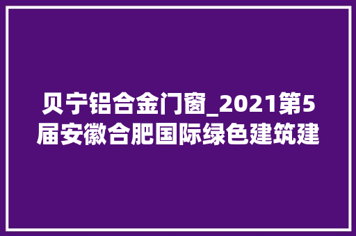 贝宁铝合金门窗_2021第5届安徽合肥国际绿色建筑建材及装饰材料博览会