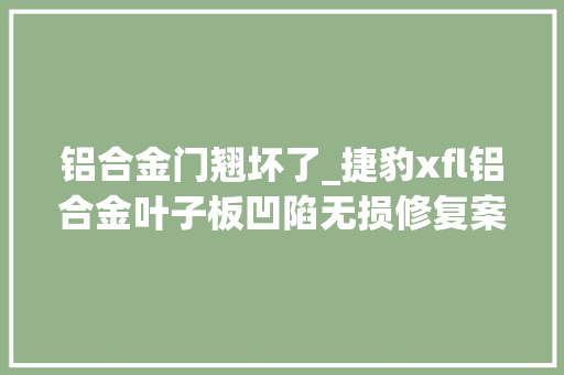 铝合金门翘坏了_捷豹xfl铝合金叶子板凹陷无损修复案例