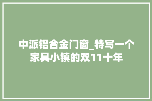 中派铝合金门窗_特写一个家具小镇的双11十年