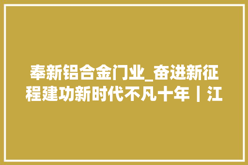 奉新铝合金门业_奋进新征程建功新时代不凡十年｜江西描述新时代改革成长新画卷