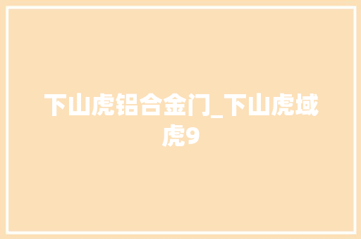 下山虎铝合金门_下山虎域虎9