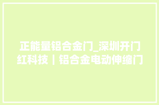 正能量铝合金门_深圳开门红科技｜铝合金电动伸缩门行业绿色环保与高效节能结合