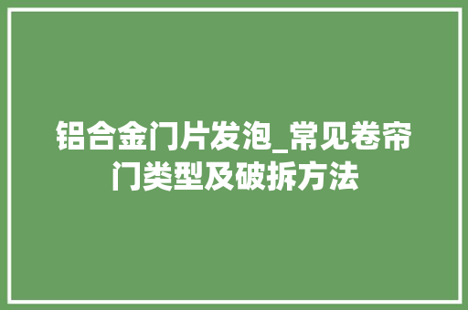 铝合金门片发泡_常见卷帘门类型及破拆方法