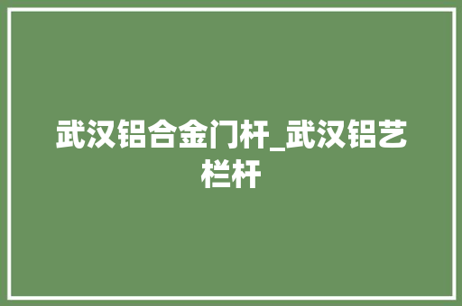 武汉铝合金门杆_武汉铝艺栏杆