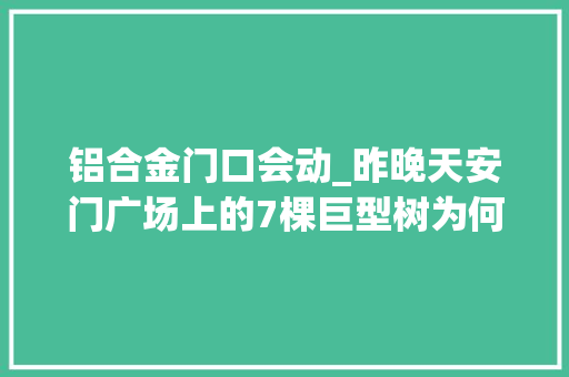 铝合金门口会动_昨晚天安门广场上的7棵巨型树为何会动又会放烟花