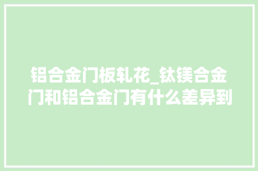 铝合金门板轧花_钛镁合金门和铝合金门有什么差异到底哪个好