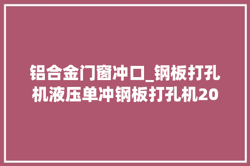 铝合金门窗冲口_钢板打孔机液压单冲钢板打孔机20个厚