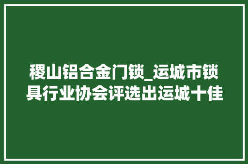 稷山铝合金门锁_运城市锁具行业协会评选出运城十佳诚信锁匠店