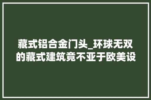 藏式铝合金门头_环球无双的藏式建筑竟不亚于欧美设计
