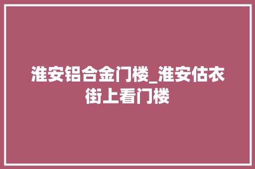 淮安铝合金门楼_淮安估衣街上看门楼