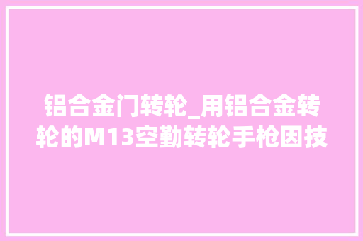 铝合金门转轮_用铝合金转轮的M13空勤转轮手枪因技能太激进草草撤装