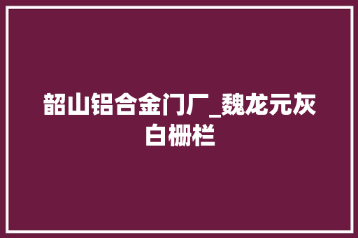 韶山铝合金门厂_魏龙元灰白栅栏