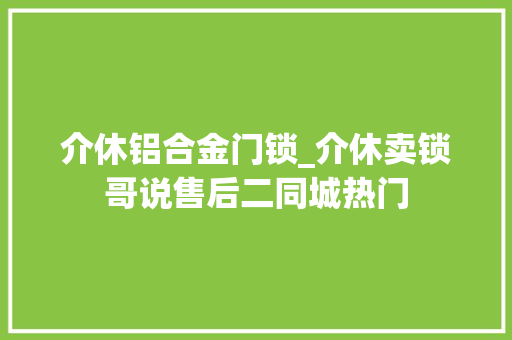 介休铝合金门锁_介休卖锁哥说售后二同城热门