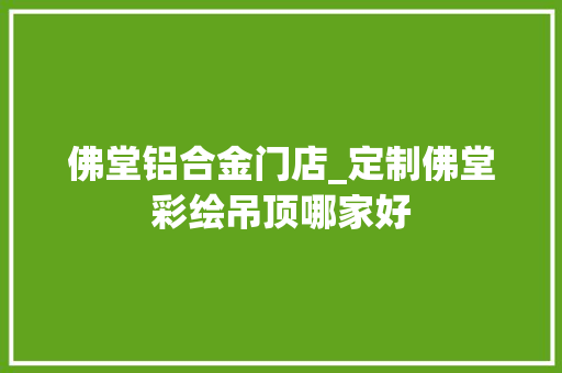 佛堂铝合金门店_定制佛堂彩绘吊顶哪家好