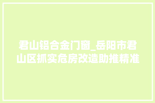 君山铝合金门窗_岳阳市君山区抓实危房改造助推精准扶贫