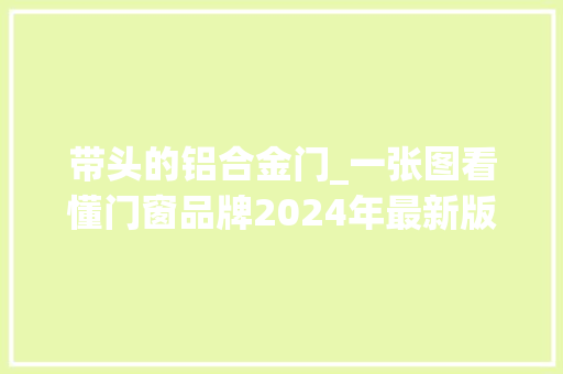带头的铝合金门_一张图看懂门窗品牌2024年最新版本