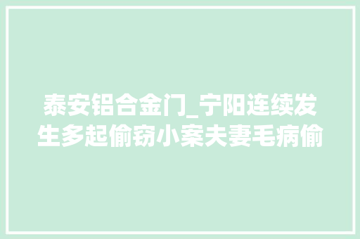 泰安铝合金门_宁阳连续发生多起偷窃小案夫妻毛病偷鸡偷铝合金门被抓