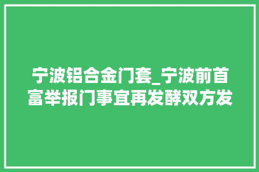 宁波铝合金门套_宁波前首富举报门事宜再发酵双方发声明互怼