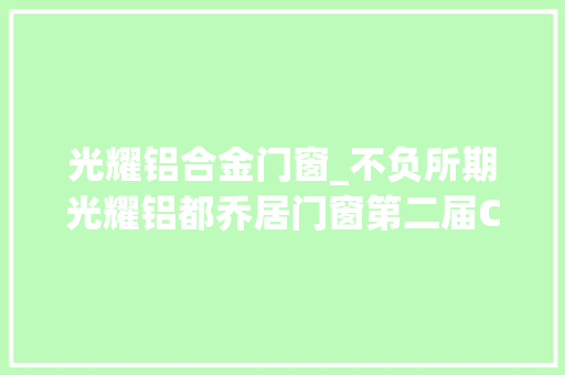 光耀铝合金门窗_不负所期光耀铝都乔居门窗第二届CBD中国建博会圆满落幕