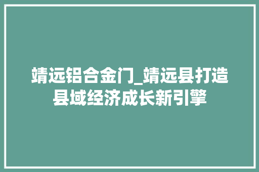 靖远铝合金门_靖远县打造县域经济成长新引擎