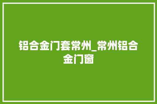 铝合金门套常州_常州铝合金门窗
