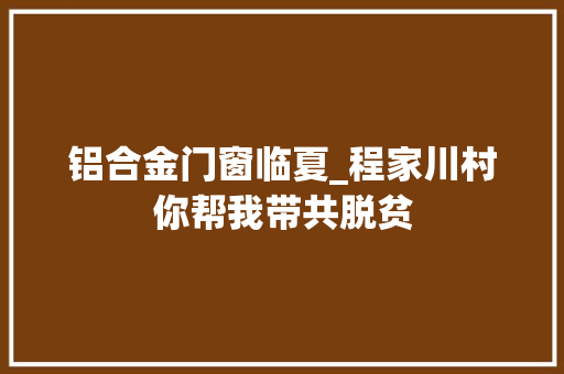 铝合金门窗临夏_程家川村你帮我带共脱贫