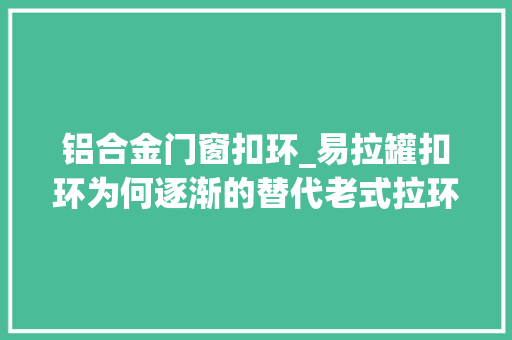 铝合金门窗扣环_易拉罐扣环为何逐渐的替代老式拉环好处虽多可是真的卫生吗