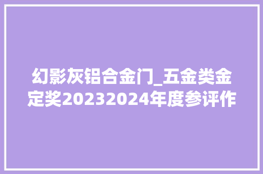 幻影灰铝合金门_五金类金定奖20232024年度参评作品展示