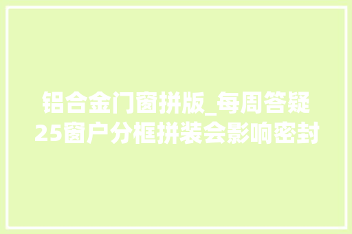铝合金门窗拼版_每周答疑25窗户分框拼装会影响密封性和抗风压性吗