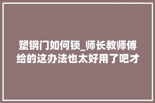塑钢门如何锁_师长教师傅给的这办法也太好用了吧才知道推拉门这么简单就能上锁