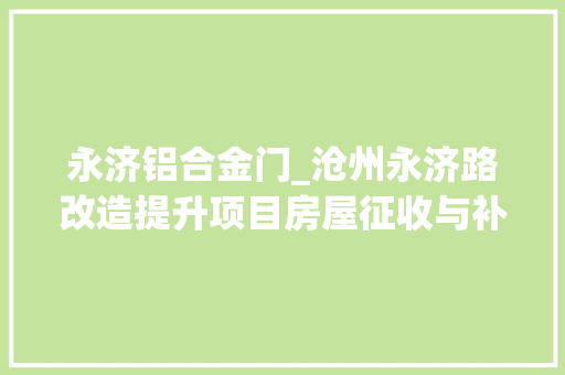 永济铝合金门_沧州永济路改造提升项目房屋征收与补偿筹划搜聚意见稿宣告