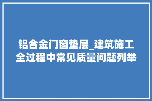 铝合金门窗垫层_建筑施工全过程中常见质量问题列举阐述