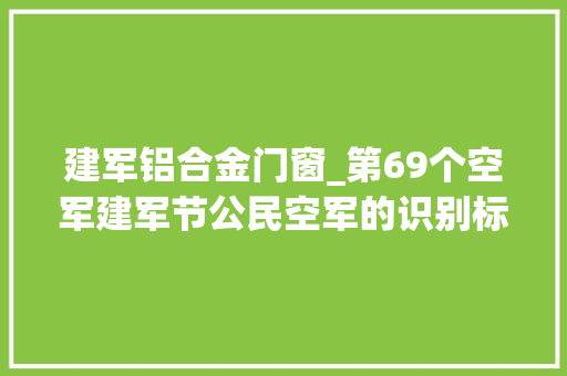 建军铝合金门窗_第69个空军建军节公民空军的识别标志理解一下