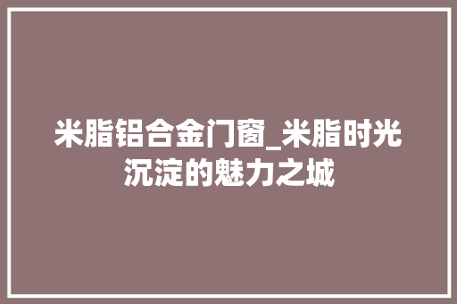 米脂铝合金门窗_米脂时光沉淀的魅力之城