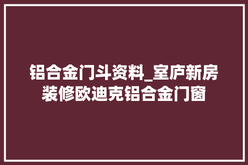 铝合金门斗资料_室庐新房装修欧迪克铝合金门窗