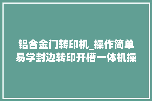 铝合金门转印机_操作简单易学封边转印开槽一体机操作方法全揭秘封边