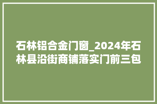 石林铝合金门窗_2024年石林县沿街商铺落实门前三包红黑榜名单公布