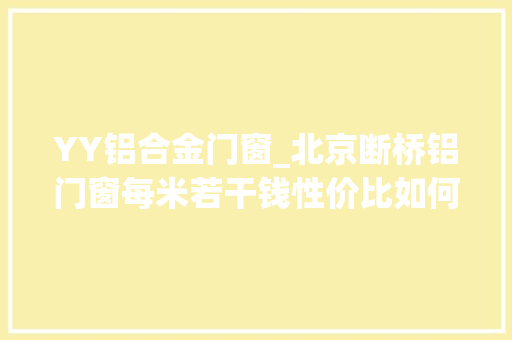 YY铝合金门窗_北京断桥铝门窗每米若干钱性价比如何