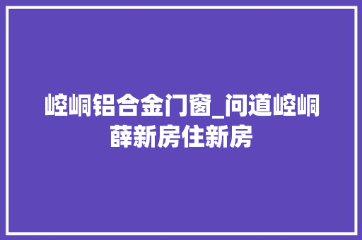 崆峒铝合金门窗_问道崆峒薛新房住新房