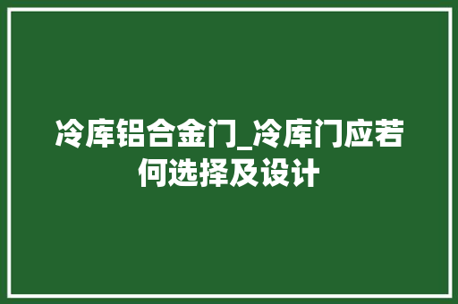 冷库铝合金门_冷库门应若何选择及设计