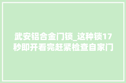 武安铝合金门锁_这种锁17秒即开看完赶紧检查自家门锁