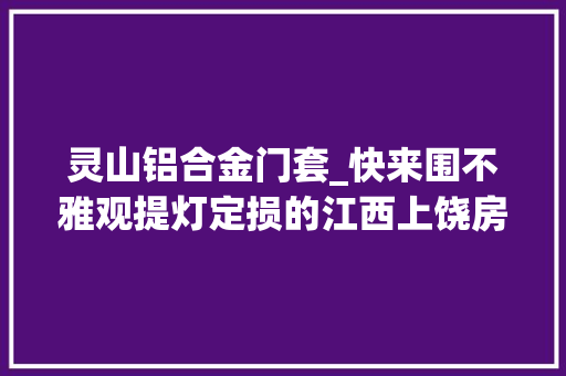 灵山铝合金门套_快来围不雅观提灯定损的江西上饶房主的底裤都快被扒光了