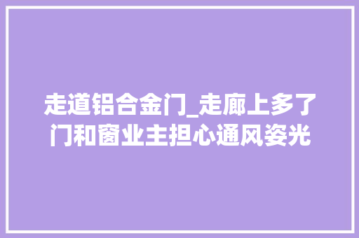 走道铝合金门_走廊上多了门和窗业主担心通风姿光