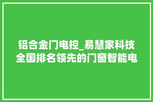 铝合金门电控_易慧家科技全国排名领先的门窗智能电控技能前沿融合者