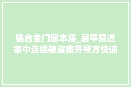 铝合金门窗本溪_居平易近家中连续被盗南芬警方快速破案