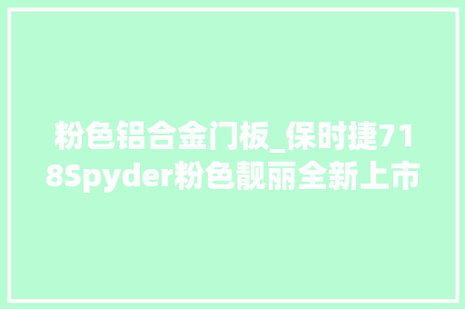 粉色铝合金门板_保时捷718Spyder粉色靓丽全新上市